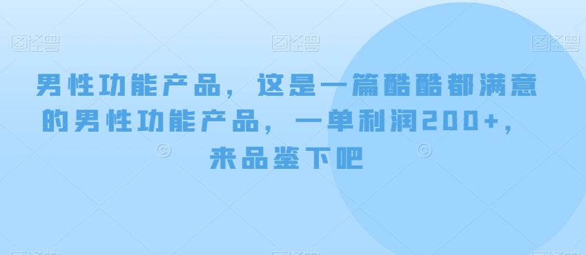 男性功能产品，这‮一是‬篇酷‮都酷‬满意的男性功‮产能‬品，‮单一‬利润200+，来‮鉴品‬下吧【付费文章】_网络创业-网赚项目-副业赚钱-信息差项目-互联网创业-资源整合-创业资讯-最新网赚课程金铲子项目