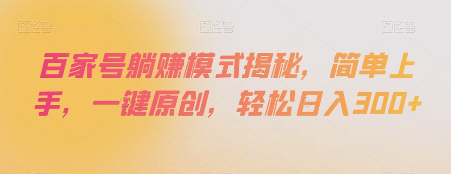 百家号躺赚模式揭秘，简单上手，一键原创，轻松日入300+【揭秘】_网络创业-网赚项目-副业赚钱-信息差项目-互联网创业-资源整合-创业资讯-最新网赚课程金铲子项目