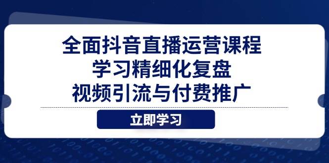 全面抖音直播运营课程，学习精细化复盘、视频引流与付费推广_网络创业-网赚项目-副业赚钱-信息差项目-互联网创业-资源整合-创业资讯-最新网赚课程金铲子项目