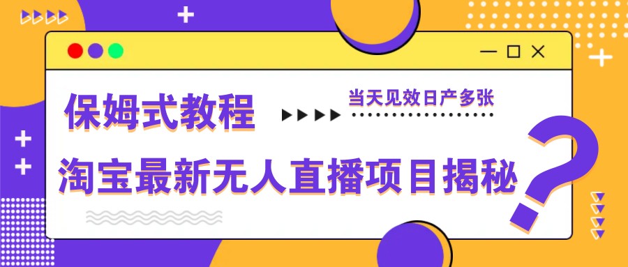 淘宝最新无人直播项目揭秘，保姆式教程，当天见效日产多张_网络创业-网赚项目-副业赚钱-信息差项目-互联网创业-资源整合-创业资讯-最新网赚课程金铲子项目