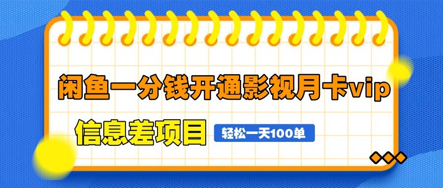 闲鱼一分钱开通影视月卡vip信息差项目，自由定价、轻松一天100单_网络创业-网赚项目-副业赚钱-信息差项目-互联网创业-资源整合-创业资讯-最新网赚课程金铲子项目