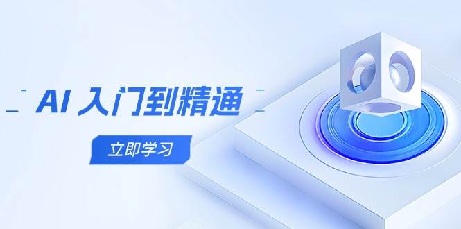 AI入门到精通，五阶课程学通识，掌握多领域实操要点_网络创业-网赚项目-副业赚钱-信息差项目-互联网创业-资源整合-创业资讯-最新网赚课程金铲子项目