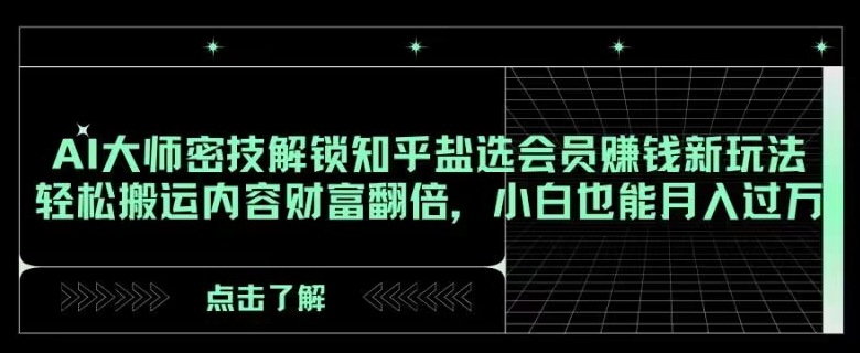 AI大师密技解锁知乎盐选会员赚钱新玩法，轻松搬运内容财富翻倍，小白也能月入过万【揭秘】_网络创业-网赚项目-副业赚钱-信息差项目-互联网创业-资源整合-创业资讯-最新网赚课程金铲子项目