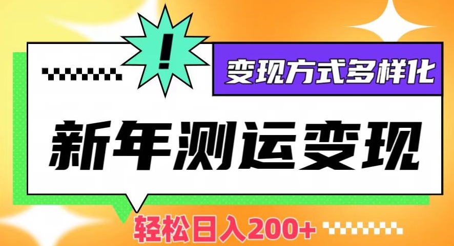 新年运势测试变现，日入200+，几分钟一条作品，变现方式多样化【揭秘】_网络创业-网赚项目-副业赚钱-信息差项目-互联网创业-资源整合-创业资讯-最新网赚课程金铲子项目