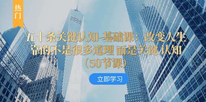 （8106期）五十条关键认知-基础课：改变人生靠的不是很多道理 而是关键 认知（50节…_网络创业-网赚项目-副业赚钱-信息差项目-互联网创业-资源整合-创业资讯-最新网赚课程金铲子项目