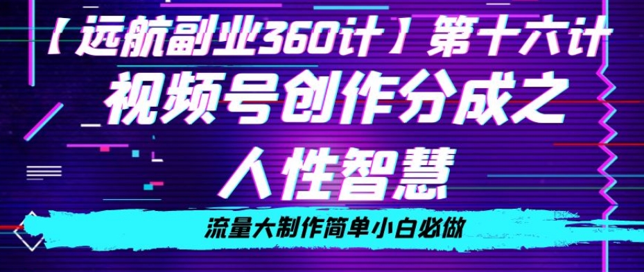 价值980的视频号创作分成之人性智慧，流量大制作简单小白必做【揭秘】_网络创业-网赚项目-副业赚钱-信息差项目-互联网创业-资源整合-创业资讯-最新网赚课程金铲子项目