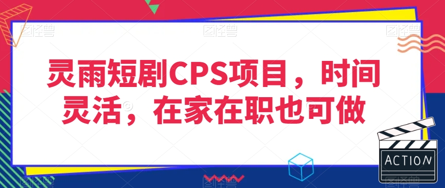 灵雨短剧CPS项目，时间灵活，在家在职也可做_网络创业-网赚项目-副业赚钱-信息差项目-互联网创业-资源整合-创业资讯-最新网赚课程金铲子项目