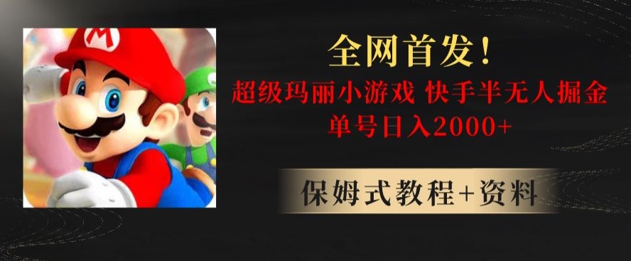 全网首发！快手半无人掘金，超级玛丽怀旧小游戏.单号轻松日入2000+【揭秘】_网络创业-网赚项目-副业赚钱-信息差项目-互联网创业-资源整合-创业资讯-最新网赚课程金铲子项目