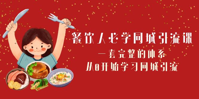 （8224期）餐饮人必学-同城引流课：一套完整的体系，从0开始学习同城引流（68节课）_网络创业-网赚项目-副业赚钱-信息差项目-互联网创业-资源整合-创业资讯-最新网赚课程金铲子项目