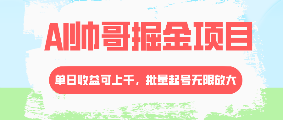 （8222期）AI帅哥掘金项目，单日收益上千，批量起号无限放大_网络创业-网赚项目-副业赚钱-信息差项目-互联网创业-资源整合-创业资讯-最新网赚课程金铲子项目