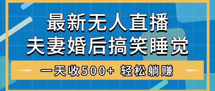 （8251期）无人直播最新玩法，婚后夫妻睡觉整蛊，礼物收不停，睡后收入500+，轻松…_网络创业-网赚项目-副业赚钱-信息差项目-互联网创业-资源整合-创业资讯-最新网赚课程金铲子项目