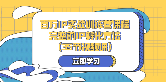 （8243期）百万IP实战训练营课程，完整的IP孵化方法（35节视频课）_网络创业-网赚项目-副业赚钱-信息差项目-互联网创业-资源整合-创业资讯-最新网赚课程金铲子项目
