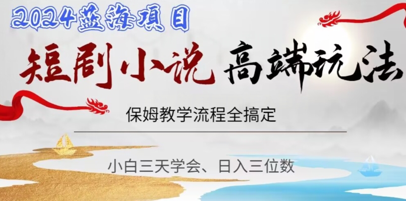 短剧高端玩法，保姆教学全搞定，小白日入三位数【揭秘】_网络创业-网赚项目-副业赚钱-信息差项目-互联网创业-资源整合-创业资讯-最新网赚课程金铲子项目