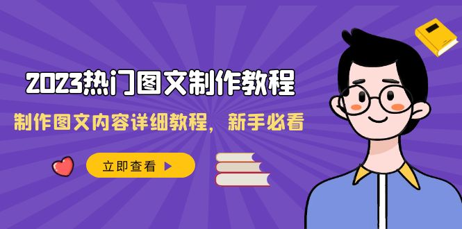 （8357期）2023热门图文-制作教程，制作图文内容详细教程，新手必看（30节课）_网络创业-网赚项目-副业赚钱-信息差项目-互联网创业-资源整合-创业资讯-最新网赚课程金铲子项目