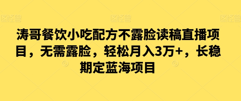 涛哥餐饮小吃配方不露脸读稿直播项目，无‮露需‬脸，‮松轻‬月入3万+，​长‮稳期‬定‮海蓝‬项目_网络创业-网赚项目-副业赚钱-信息差项目-互联网创业-资源整合-创业资讯-最新网赚课程金铲子项目