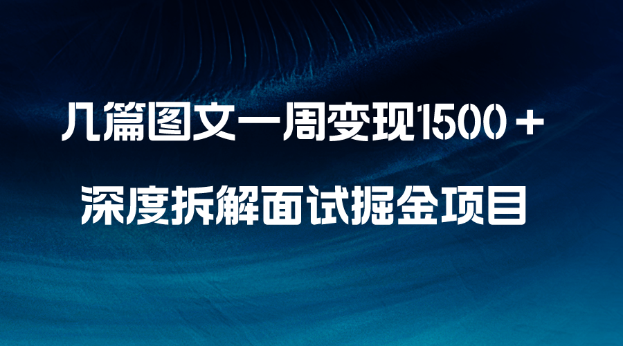 （8409期）几篇图文一周变现1500＋，深度拆解面试掘金项目，小白轻松上手_网络创业-网赚项目-副业赚钱-信息差项目-互联网创业-资源整合-创业资讯-最新网赚课程金铲子项目