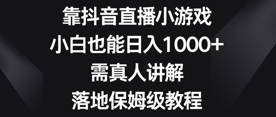 （8408期）靠抖音直播小游戏，小白也能日入1000+，需真人讲解，落地保姆级教程_网络创业-网赚项目-副业赚钱-信息差项目-互联网创业-资源整合-创业资讯-最新网赚课程金铲子项目