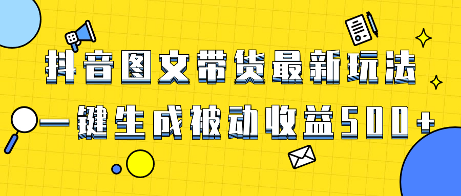 （8407期）爆火抖音图文带货项目，最新玩法一键生成，单日轻松被动收益500+_网络创业-网赚项目-副业赚钱-信息差项目-互联网创业-资源整合-创业资讯-最新网赚课程金铲子项目