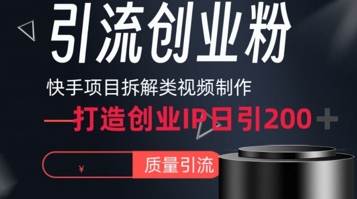 快手项目拆解类视频详细制作流程打造个人IP，单日引流200+高质量创业粉_网络创业-网赚项目-副业赚钱-信息差项目-互联网创业-资源整合-创业资讯-最新网赚课程金铲子项目