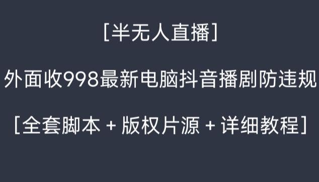 外面收998最新半无人直播电脑抖音播剧防违规【全套脚本＋版权片源＋详细教程】_网络创业-网赚项目-副业赚钱-信息差项目-互联网创业-资源整合-创业资讯-最新网赚课程金铲子项目