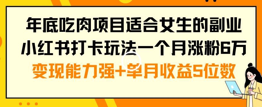年底吃肉项目适合女生的副业小红书打卡玩法一个月涨粉6万+变现能力强+单月收益5位数_网络创业-网赚项目-副业赚钱-信息差项目-互联网创业-资源整合-创业资讯-最新网赚课程金铲子项目
