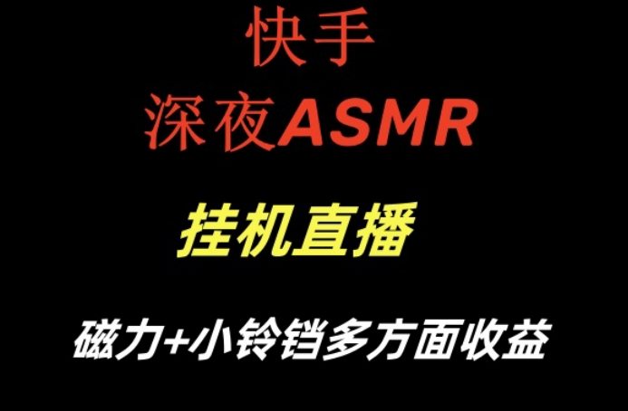 快手深夜性感ASMR挂机直播，磁力+小铃铛收益（附带工具和5G素材）_网络创业-网赚项目-副业赚钱-信息差项目-互联网创业-资源整合-创业资讯-最新网赚课程金铲子项目