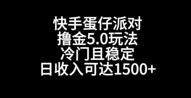 快手蛋仔派对撸金5.0玩法，冷门且稳定，单个大号，日收入可达1500+_网络创业-网赚项目-副业赚钱-信息差项目-互联网创业-资源整合-创业资讯-最新网赚课程金铲子项目