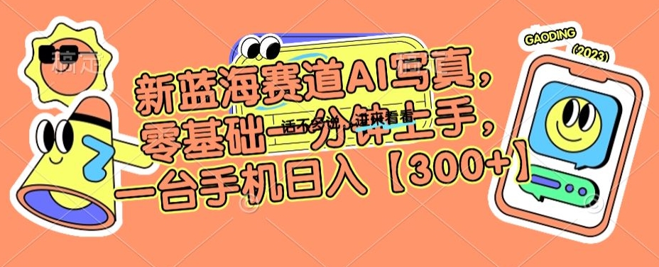 新蓝海赛道AI写真，零基础一分钟上手，一台手机日入300+_网络创业-网赚项目-副业赚钱-信息差项目-互联网创业-资源整合-创业资讯-最新网赚课程金铲子项目