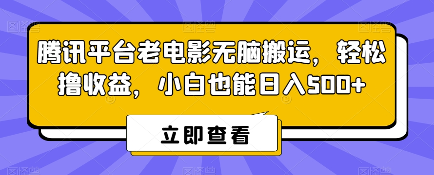 腾讯平台老电影无脑搬运，轻松撸收益，小白也能日入500+_网络创业-网赚项目-副业赚钱-信息差项目-互联网创业-资源整合-创业资讯-最新网赚课程金铲子项目