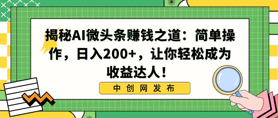 （8664期）揭秘AI微头条赚钱之道：简单操作，日入200+，让你轻松成为收益达人！_网络创业-网赚项目-副业赚钱-信息差项目-互联网创业-资源整合-创业资讯-最新网赚课程金铲子项目