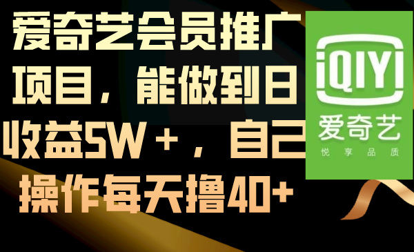 （8663期）爱奇艺会员推广项目，能做到日收益5W＋，自己操作每天撸40+_网络创业-网赚项目-副业赚钱-信息差项目-互联网创业-资源整合-创业资讯-最新网赚课程金铲子项目