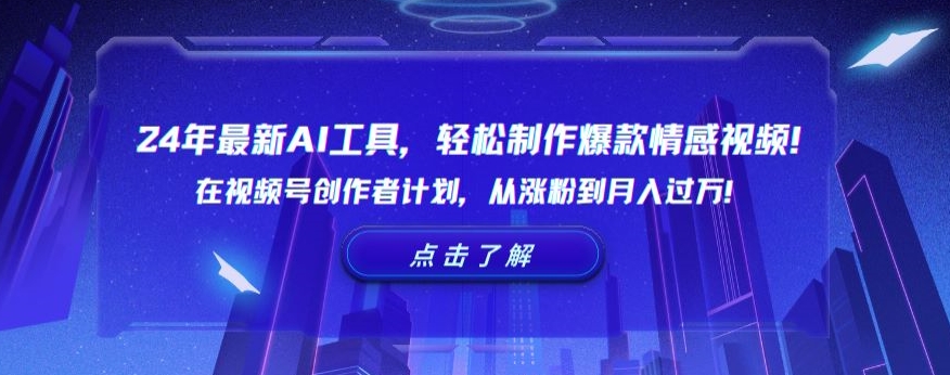 24年最新AI工具，轻松制作爆款情感视频！在视频号创作者计划，从涨粉到月入过万_网络创业-网赚项目-副业赚钱-信息差项目-互联网创业-资源整合-创业资讯-最新网赚课程金铲子项目