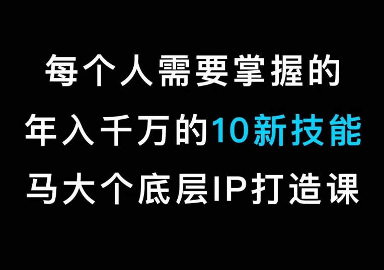 马大个的IP底层逻辑课，​每个人需要掌握的年入千万的10新技能，约会底层IP打造方法！_网络创业-网赚项目-副业赚钱-信息差项目-互联网创业-资源整合-创业资讯-最新网赚课程金铲子项目