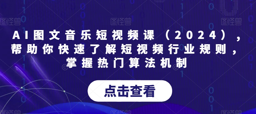 AI图文音乐短视频课（2024）,帮助你快速了解短视频行业规则，掌握热门算法机制_网络创业-网赚项目-副业赚钱-信息差项目-互联网创业-资源整合-创业资讯-最新网赚课程金铲子项目