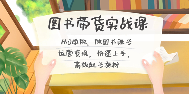 （8685期）图书带货实战课2.0，从0学做，做图书账号运营变现，快速上手，高效起号涨粉_网络创业-网赚项目-副业赚钱-信息差项目-互联网创业-资源整合-创业资讯-最新网赚课程金铲子项目
