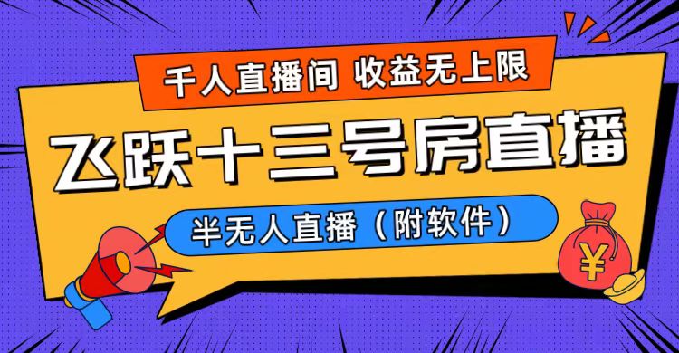 （8711期）爆火飞跃十三号房半无人直播，一场直播上千人，日入过万！（附软件）_网络创业-网赚项目-副业赚钱-信息差项目-互联网创业-资源整合-创业资讯-最新网赚课程金铲子项目