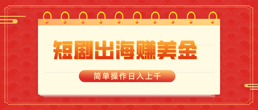 （8794期）短剧出海赚美金，简单操作日入上千_网络创业-网赚项目-副业赚钱-信息差项目-互联网创业-资源整合-创业资讯-最新网赚课程金铲子项目