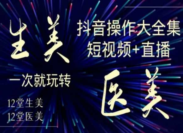 美业全干货·生美·医美抖音操作合集，短视频+直播，一次就玩转_网络创业-网赚项目-副业赚钱-信息差项目-互联网创业-资源整合-创业资讯-最新网赚课程金铲子项目