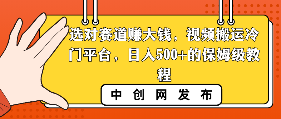 （8793期）选对赛道赚大钱，视频搬运冷门平台，日入500+的保姆级教程_网络创业-网赚项目-副业赚钱-信息差项目-互联网创业-资源整合-创业资讯-最新网赚课程金铲子项目
