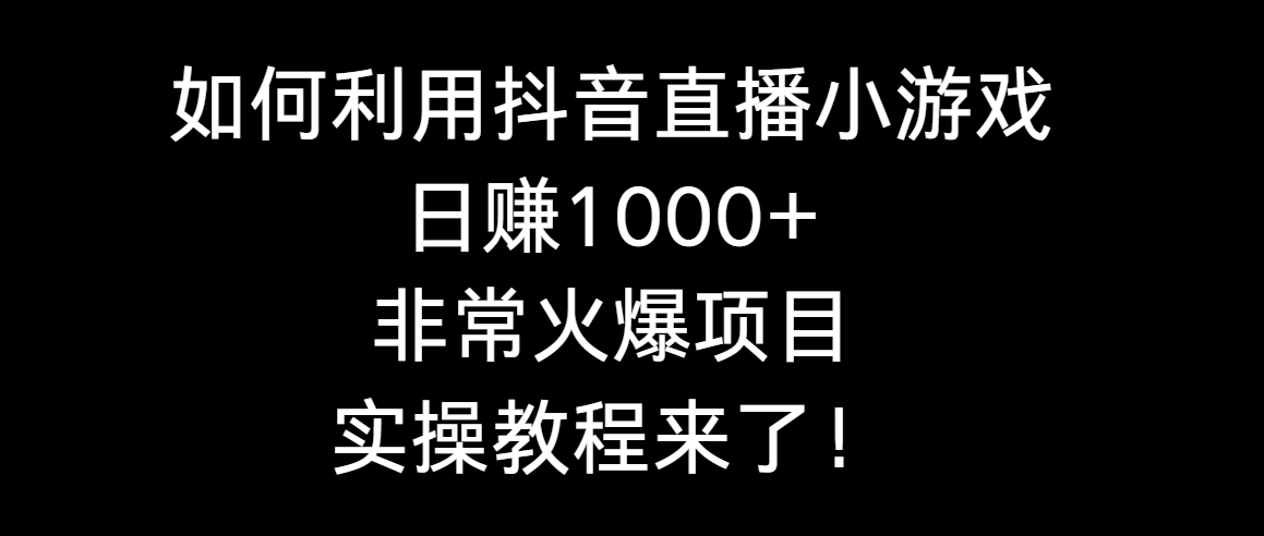 （8870期）如何利用抖音直播小游戏日赚1000+，非常火爆项目，实操教程来了！_网络创业-网赚项目-副业赚钱-信息差项目-互联网创业-资源整合-创业资讯-最新网赚课程金铲子项目