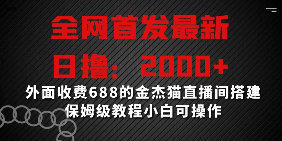 全网首发最新，日撸2000+，外面收费688的金杰猫直播间搭建，保姆级教程小白可操作_网络创业-网赚项目-副业赚钱-信息差项目-互联网创业-资源整合-创业资讯-最新网赚课程金铲子项目