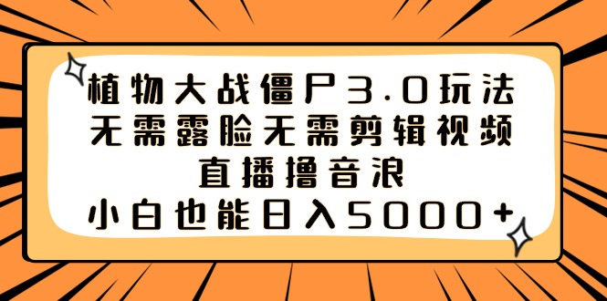 （8858期）植物大战僵尸3.0玩法无需露脸无需剪辑视频，直播撸音浪，小白也能日入5000+_网络创业-网赚项目-副业赚钱-信息差项目-互联网创业-资源整合-创业资讯-最新网赚课程金铲子项目