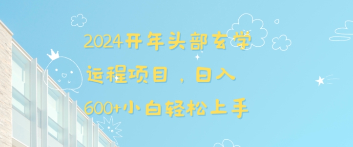 2024开年头部玄学运程项目，日入600+小白轻松上手_网络创业-网赚项目-副业赚钱-信息差项目-互联网创业-资源整合-创业资讯-最新网赚课程金铲子项目