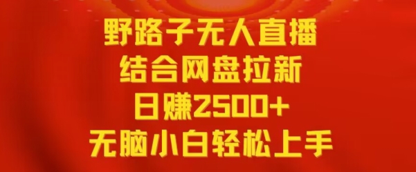 野路子无人直播结合网盘拉新，日赚2500+，小白无脑轻松上手_网络创业-网赚项目-副业赚钱-信息差项目-互联网创业-资源整合-创业资讯-最新网赚课程金铲子项目