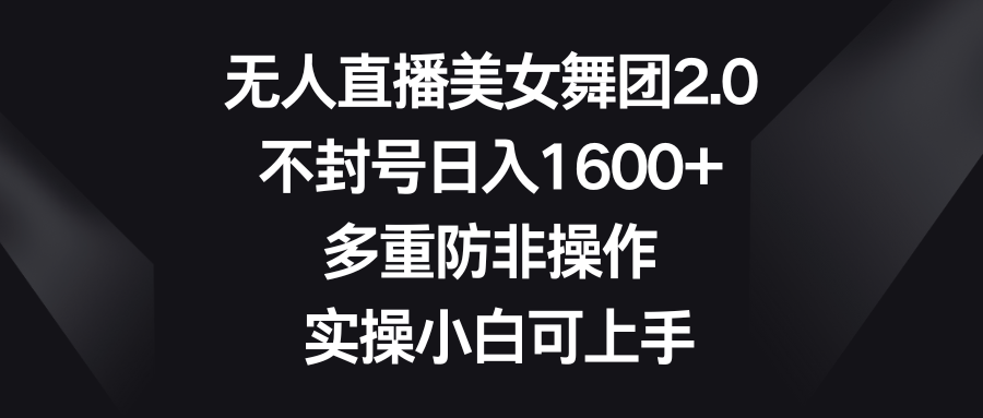 （8913期）无人直播美女舞团2.0，不封号日入1600+，多重防非操作， 实操小白可上手_网络创业-网赚项目-副业赚钱-信息差项目-互联网创业-资源整合-创业资讯-最新网赚课程金铲子项目