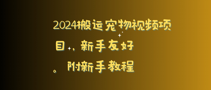 2024搬运宠物视频项目，新手友好，完美去重，附新手教程_网络创业-网赚项目-副业赚钱-信息差项目-互联网创业-资源整合-创业资讯-最新网赚课程金铲子项目