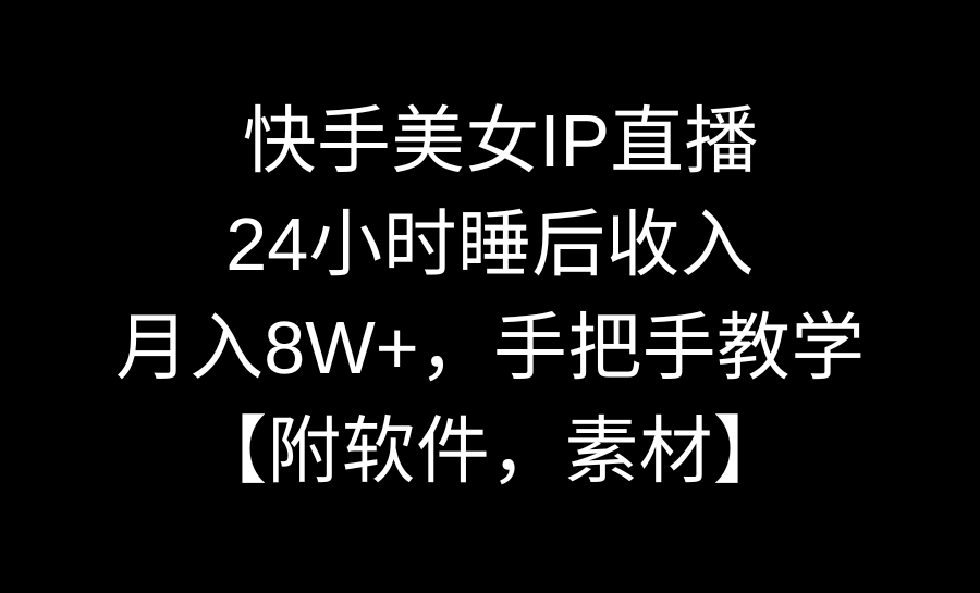 （8967期）快手美女IP直播，24小时睡后收入，月入8W+，手把手教学【附软件，素材】_网络创业-网赚项目-副业赚钱-信息差项目-互联网创业-资源整合-创业资讯-最新网赚课程金铲子项目