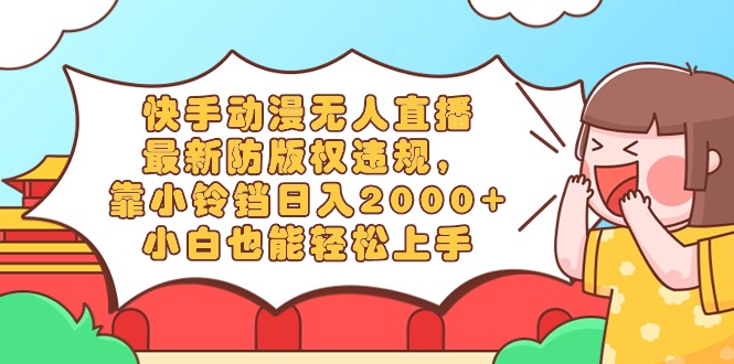 （8987期）快手动漫无人直播，最新防版权违规，靠小铃铛日入2000+，小白也能轻松上…_网络创业-网赚项目-副业赚钱-信息差项目-互联网创业-资源整合-创业资讯-最新网赚课程金铲子项目