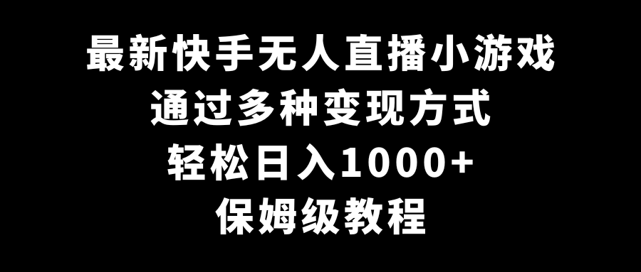 最新快手无人直播小游戏，多种变现方式，轻松日入1000+，保姆级教程_网络创业-网赚项目-副业赚钱-信息差项目-互联网创业-资源整合-创业资讯-最新网赚课程金铲子项目