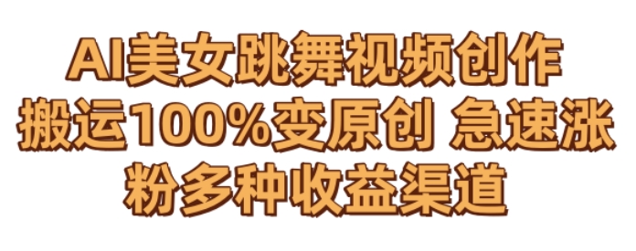 AI美女跳舞视频0成本创作，骚操作搬运，100%变原创，急速涨粉，多种收益渠道_网络创业-网赚项目-副业赚钱-信息差项目-互联网创业-资源整合-创业资讯-最新网赚课程金铲子项目